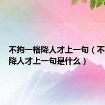 不拘一格降人才上一句（不拘一格降人才上一句是什么）