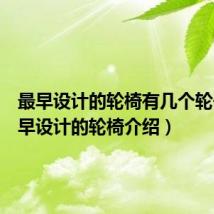 最早设计的轮椅有几个轮子(最早设计的轮椅介绍)