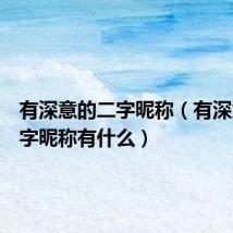 有深意的二字昵称(有深意的二字昵称有什么)
