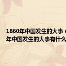 1860年中国发生的大事(1860年中国发生的大事有什么)