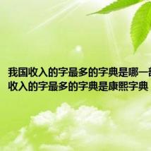 我国收入的字最多的字典是哪一部（我国收入的字最多的字典是康熙字典）