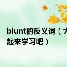 blunt的反义词(大家一起来学习吧)