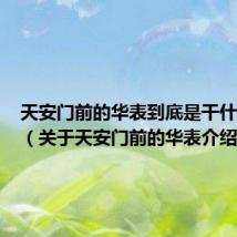 天安门前的华表到底是干什么用的(关于天安门前的华表介绍)
