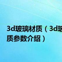 3d玻璃材质（3d玻璃材质参数介绍）
