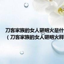 刀客家族的女人砸明火是什么意思(刀客家族的女人砸明火释义)