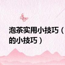 泡茶实用小技巧（泡茶的小技巧）