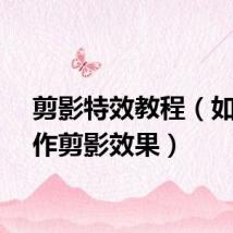 剪影特效教程（如何制作剪影效果）