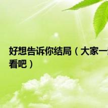 好想告诉你结局（大家一起来看看吧）