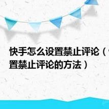 快手怎么设置禁止评论(快手设置禁止评论的方法)