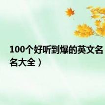 100个好听到爆的英文名(英文名大全)