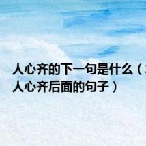 人心齐的下一句是什么（怎么接人心齐后面的句子）