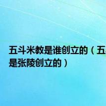 五斗米教是谁创立的（五斗米教是张陵创立的）