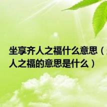 坐享齐人之福什么意思(坐享齐人之福的意思是什么)