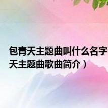 包青天主题曲叫什么名字（包青天主题曲歌曲简介）