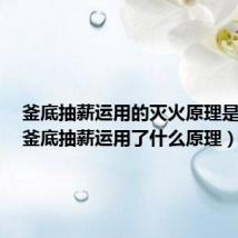 釜底抽薪运用的灭火原理是什么（釜底抽薪运用了什么原理）