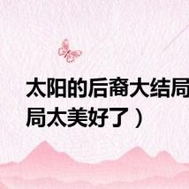 太阳的后裔大结局（结局太美好了）