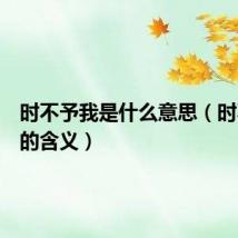 时不予我是什么意思（时不予我的含义）