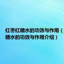 红枣红糖水的功效与作用（红枣红糖水的功效与作用介绍）