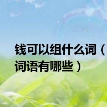 钱可以组什么词（钱的词语有哪些）
