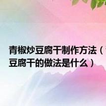 青椒炒豆腐干制作方法（青椒炒豆腐干的做法是什么）