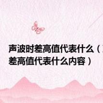 声波时差高值代表什么（声波时差高值代表什么内容）