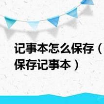 记事本怎么保存（如何保存记事本）