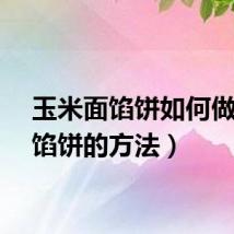 玉米面馅饼如何做（做馅饼的方法）