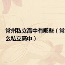 常州私立高中有哪些(常州有什么私立高中)