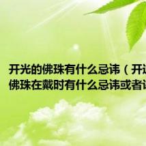 开光的佛珠有什么忌讳(开过光的佛珠在戴时有什么忌讳或者讲究吗)