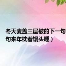 冬天麦盖三层被的下一句（下一句来年枕着馒头睡）