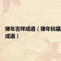猪年吉祥成语(猪年祝福的四字成语)