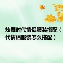 炫舞时代情侣服装搭配(炫舞时代情侣服装怎么搭配)