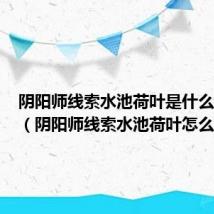 阴阳师线索水池荷叶是什么在哪刷(阴阳师线索水池荷叶怎么刷呢)