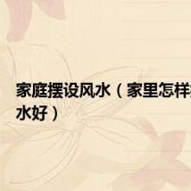 家庭摆设风水(家里怎样摆设风水好)