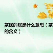 茶居的居是什么意思（茶居的居的含义）