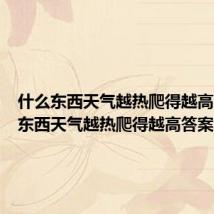什么东西天气越热爬得越高(什么东西天气越热爬得越高答案)