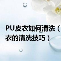 PU皮衣如何清洗(PU皮衣的清洗技巧)