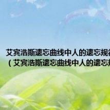 艾宾浩斯遗忘曲线中人的遗忘规律是什么（艾宾浩斯遗忘曲线中人的遗忘规律）