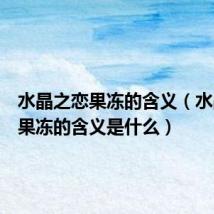 水晶之恋果冻的含义(水晶之恋果冻的含义是什么)