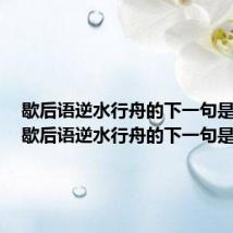 歇后语逆水行舟的下一句是什么（歇后语逆水行舟的下一句是啥）