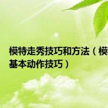 模特走秀技巧和方法（模特走秀基本动作技巧）