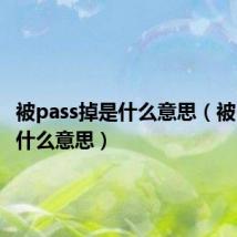 被pass掉是什么意思（被pass掉什么意思）