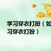 学习穿衣打扮（如何学习穿衣打扮）