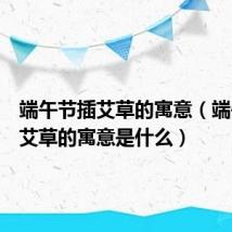 端午节插艾草的寓意(端午节插艾草的寓意是什么)