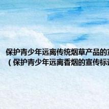 保护青少年远离传统烟草产品的宣传口号(保护青少年远离香烟的宣传标语)