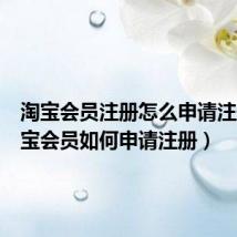 淘宝会员注册怎么申请注册（淘宝会员如何申请注册）