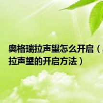 奥格瑞拉声望怎么开启（奥格瑞拉声望的开启方法）