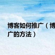 博客如何推广（博客推广的方法）