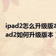 ipad2怎么升级版本（ipad2如何升级版本）