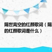 隔世离空的红颜歌词(隔世离空的红颜歌词是什么)